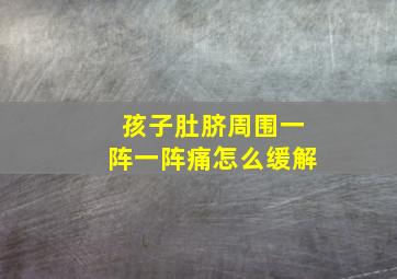 孩子肚脐周围一阵一阵痛怎么缓解