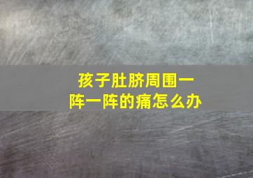 孩子肚脐周围一阵一阵的痛怎么办