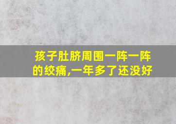 孩子肚脐周围一阵一阵的绞痛,一年多了还没好