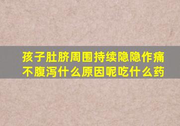 孩子肚脐周围持续隐隐作痛不腹泻什么原因呢吃什么药