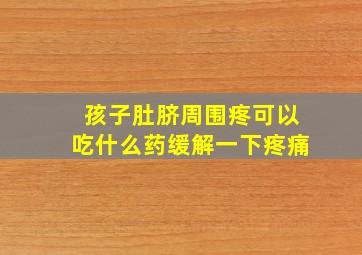 孩子肚脐周围疼可以吃什么药缓解一下疼痛