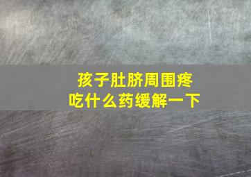 孩子肚脐周围疼吃什么药缓解一下