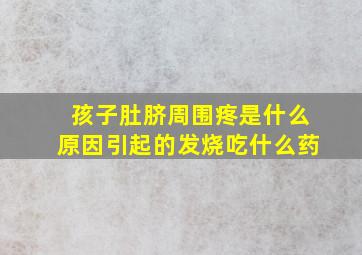 孩子肚脐周围疼是什么原因引起的发烧吃什么药