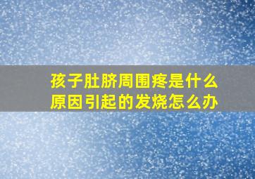 孩子肚脐周围疼是什么原因引起的发烧怎么办