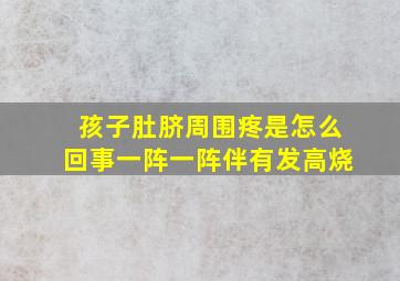 孩子肚脐周围疼是怎么回事一阵一阵伴有发高烧