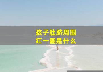 孩子肚脐周围红一圈是什么