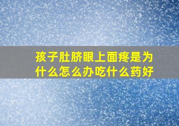 孩子肚脐眼上面疼是为什么怎么办吃什么药好