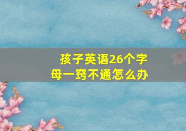 孩子英语26个字母一窍不通怎么办