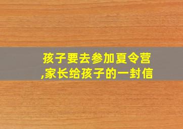 孩子要去参加夏令营,家长给孩子的一封信