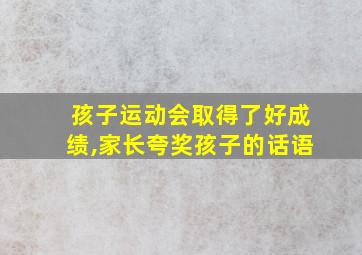 孩子运动会取得了好成绩,家长夸奖孩子的话语