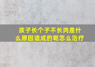 孩子长个子不长肉是什么原因造成的呢怎么治疗