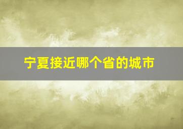 宁夏接近哪个省的城市