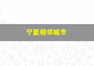 宁夏相邻城市