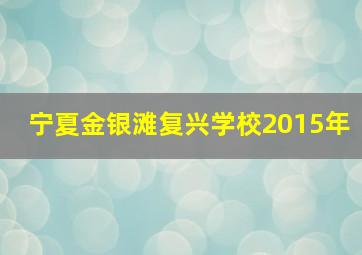 宁夏金银滩复兴学校2015年