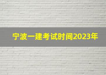 宁波一建考试时间2023年