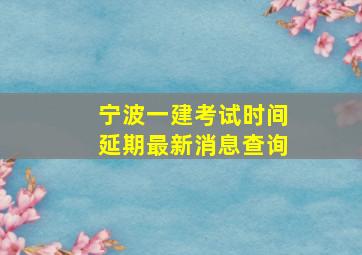 宁波一建考试时间延期最新消息查询