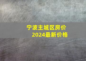 宁波主城区房价2024最新价格