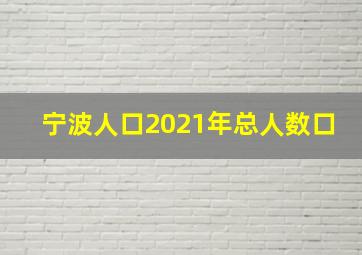 宁波人口2021年总人数口