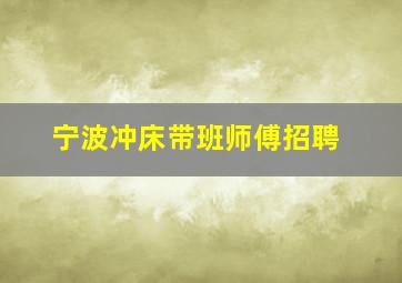 宁波冲床带班师傅招聘