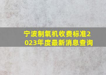 宁波制氧机收费标准2023年度最新消息查询