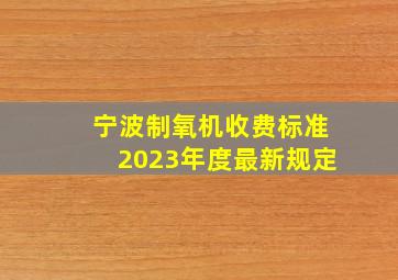 宁波制氧机收费标准2023年度最新规定