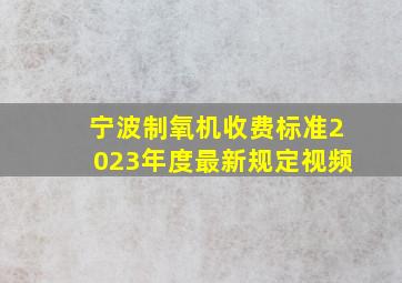 宁波制氧机收费标准2023年度最新规定视频