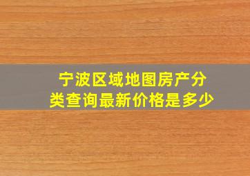 宁波区域地图房产分类查询最新价格是多少