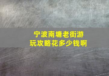 宁波南塘老街游玩攻略花多少钱啊