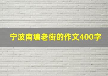 宁波南塘老街的作文400字