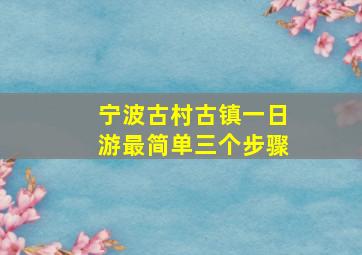 宁波古村古镇一日游最简单三个步骤