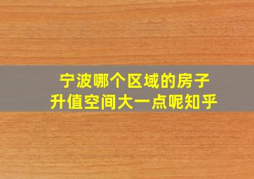 宁波哪个区域的房子升值空间大一点呢知乎