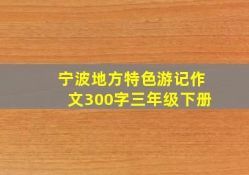 宁波地方特色游记作文300字三年级下册