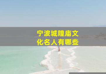 宁波城隍庙文化名人有哪些