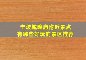 宁波城隍庙附近景点有哪些好玩的景区推荐