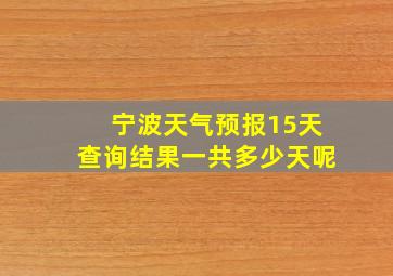 宁波天气预报15天查询结果一共多少天呢