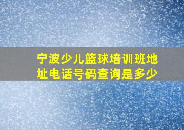 宁波少儿篮球培训班地址电话号码查询是多少