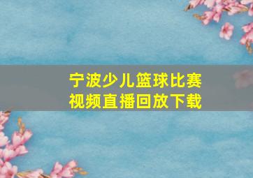 宁波少儿篮球比赛视频直播回放下载