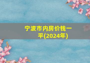 宁波市内房价钱一平(2024年)