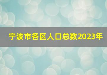 宁波市各区人口总数2023年