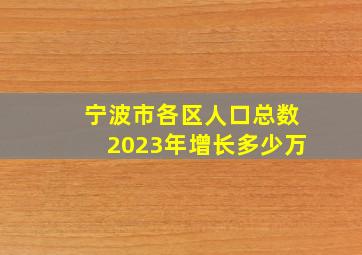 宁波市各区人口总数2023年增长多少万