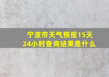 宁波市天气预报15天24小时查询结果是什么