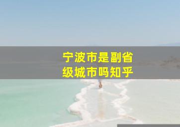 宁波市是副省级城市吗知乎