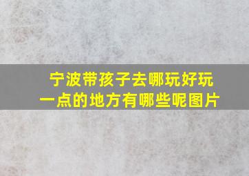 宁波带孩子去哪玩好玩一点的地方有哪些呢图片