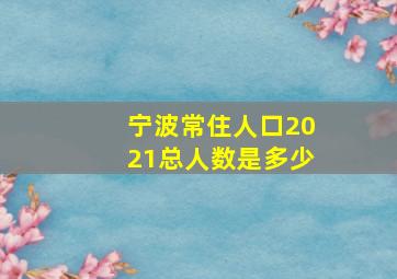 宁波常住人口2021总人数是多少