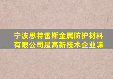 宁波思特雷斯金属防护材料有限公司是高新技术企业嘛