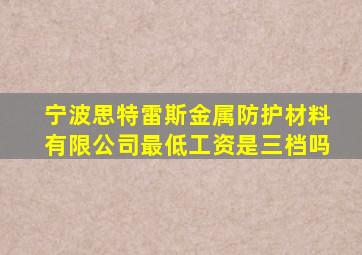 宁波思特雷斯金属防护材料有限公司最低工资是三档吗