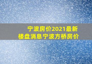 宁波房价2021最新楼盘消息宁波方桥房价