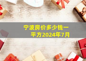 宁波房价多少钱一平方2024年7月