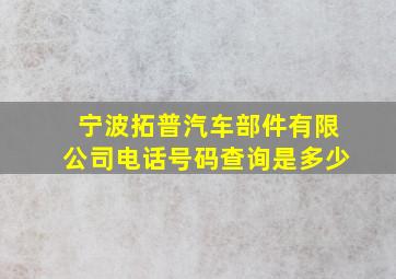 宁波拓普汽车部件有限公司电话号码查询是多少