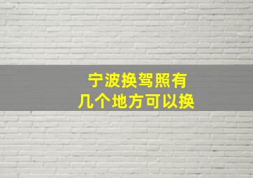 宁波换驾照有几个地方可以换